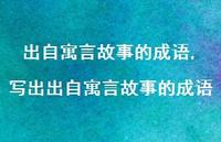 写出出自寓言故事的成语【精品文案100句】 写出出自寓言故事的成语【精品文案100句】