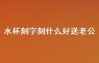 水杯刻字刻什么好送老公41句汇总