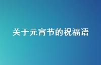 关于元宵节的祝福语45句汇总 关于元宵节的祝福语45句汇总