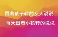 每天围着小孩转的说说(100句) 每天围着小孩转的说说(100句)