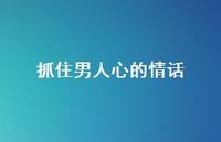 抓住男人心的情话37句汇总 抓住男人心的情话37句汇总