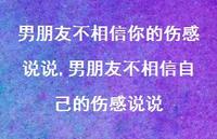 男朋友不相信自己的伤感说说(100句) 男朋友不相信自己的伤感说说(100句)