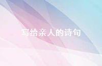 写给亲人的诗句(精选38句) 写给亲人的诗句(精选38句)