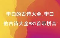 李白的古诗大全981首带拼音【精品文案100句】 李白的古诗大全981首带拼音【精品文案100句】