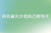 抖音最火介绍自己的句子【100句精选短句合集】 抖音最火介绍自己的句子【100句精选短句合集】