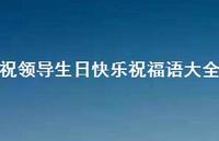 祝领导生日快乐祝福语大全合集64句精选 祝领导生日快乐祝福语大全合集64句精选