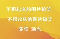 不想起床的图片搞笑 表情 动态(100句) 不想起床的图片搞笑 表情 动态(100句)