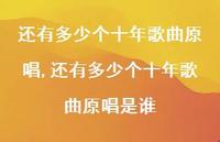 还有多少个十年歌曲原唱是谁(100句) 还有多少个十年歌曲原唱是谁(100句)