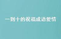 一到十的祝福成语爱情36句汇总 一到十的祝福成语爱情36句汇总
