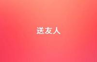 送友人46句汇总 送友人46句汇总