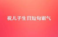 祝儿子生日短句霸气【100句精选短句合集】