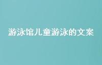 游泳馆儿童游泳的文案【100句精选短句合集】