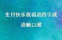 生日快乐祝福语四字成语顺口溜合集74句精选 生日快乐祝福语四字成语顺口溜合集74句精选