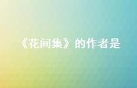 《花间集》的作者是(精选65句) 《花间集》的作者是(精选65句)