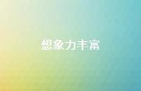 想象力丰富41句汇总 想象力丰富41句汇总