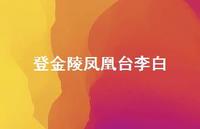 登金陵凤凰台李白65句汇总 登金陵凤凰台李白65句汇总