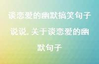 关于谈恋爱的幽默句子(100句) 关于谈恋爱的幽默句子(100句)