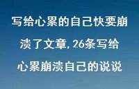 26条写给心累崩溃自己的说说(100句) 26条写给心累崩溃自己的说说(100句)