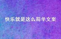 快乐就是这么简单文案【100句精选短句合集】 快乐就是这么简单文案【100句精选短句合集】