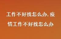疫情工作不好找怎么办(100句) 疫情工作不好找怎么办(100句)