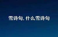 什么雪诗句【精品文案100句】 什么雪诗句【精品文案100句】