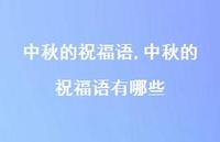 中秋的祝福语有哪些【100句文案精选】 中秋的祝福语有哪些【100句文案精选】