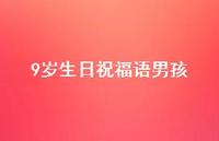 9岁生日祝福语男孩【100句精选短句合集】 9岁生日祝福语男孩【100句精选短句合集】