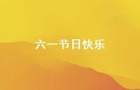 六一节日快乐49句汇总