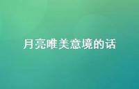 月亮唯美意境的话(精选64句) 月亮唯美意境的话(精选64句)