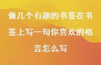 做几个有趣的书签在书签上写一句你喜欢的格言怎么写42句汇总