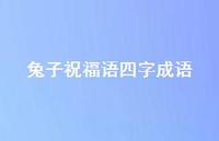 兔子祝福语四字成语合集74句精选 兔子祝福语四字成语合集74句精选