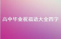 高中毕业祝福语大全四字合集52句精选 高中毕业祝福语大全四字合集52句精选