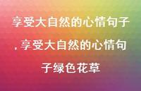享受大自然的心情句子绿色花草【100句文案】 享受大自然的心情句子绿色花草【100句文案】