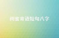 闺蜜寄语短句八字36句汇总 闺蜜寄语短句八字36句汇总