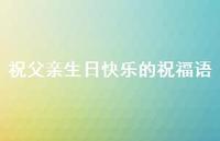 祝父亲生日快乐的祝福语合集48句精选