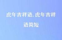 虎年吉祥语简短【100句文案精选】 虎年吉祥语简短【100句文案精选】