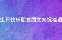 生日快乐朋友圈文案祝福语合集67句精选 生日快乐朋友圈文案祝福语合集67句精选