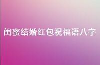 闺蜜结婚红包祝福语八字合集49句精选 闺蜜结婚红包祝福语八字合集49句精选