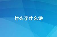什么字什么诗(精选37句) 什么字什么诗(精选37句)