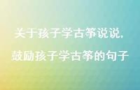 鼓励孩子学古筝的句子【100句文案】 鼓励孩子学古筝的句子【100句文案】