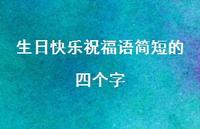 生日快乐祝福语简短的四个字合集50句精选 生日快乐祝福语简短的四个字合集50句精选