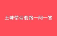 土味情话套路一问一答54句汇总 土味情话套路一问一答54句汇总