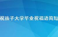 祝孩子大学毕业祝福语简短合集58句精选
