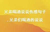 兄弟们喝酒的说说(100句) 兄弟们喝酒的说说(100句)