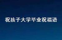 祝孩子大学毕业祝福语合集72句精选 祝孩子大学毕业祝福语合集72句精选