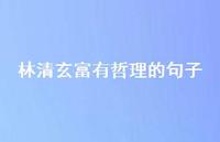 林清玄富有哲理的句子55句汇总 林清玄富有哲理的句子55句汇总