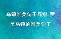赞美乌镇的唯美句子【100句文案】 赞美乌镇的唯美句子【100句文案】