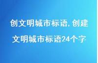 创建文明城市标语24个字【精品文案100句】 创建文明城市标语24个字【精品文案100句】