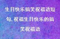 祝福生日快乐的搞笑祝福语【精选100句】 祝福生日快乐的搞笑祝福语【精选100句】