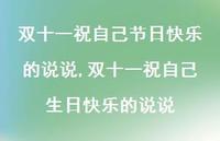 双十一祝自己生日快乐的说说(100句) 双十一祝自己生日快乐的说说(100句)
